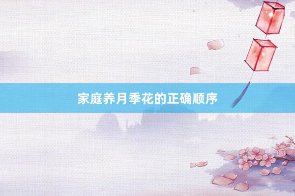 家庭养月季花的正确顺序