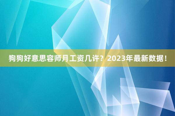 狗狗好意思容师月工资几许？2023年最新数据！