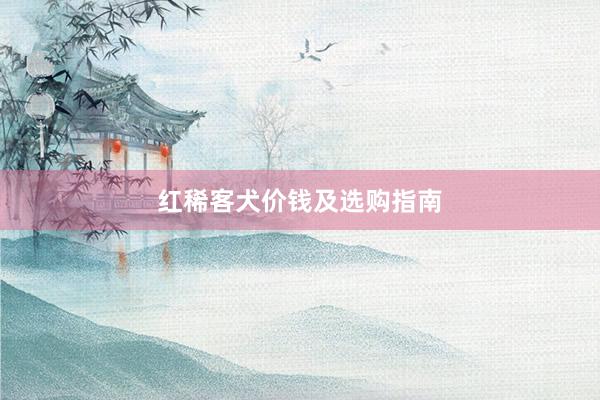 红稀客犬价钱及选购指南