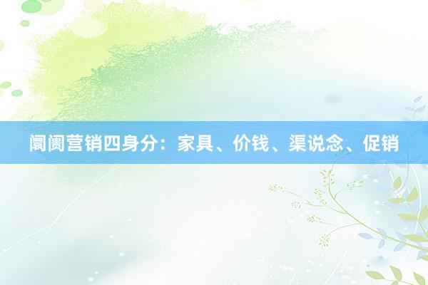 阛阓营销四身分：家具、价钱、渠说念、促销